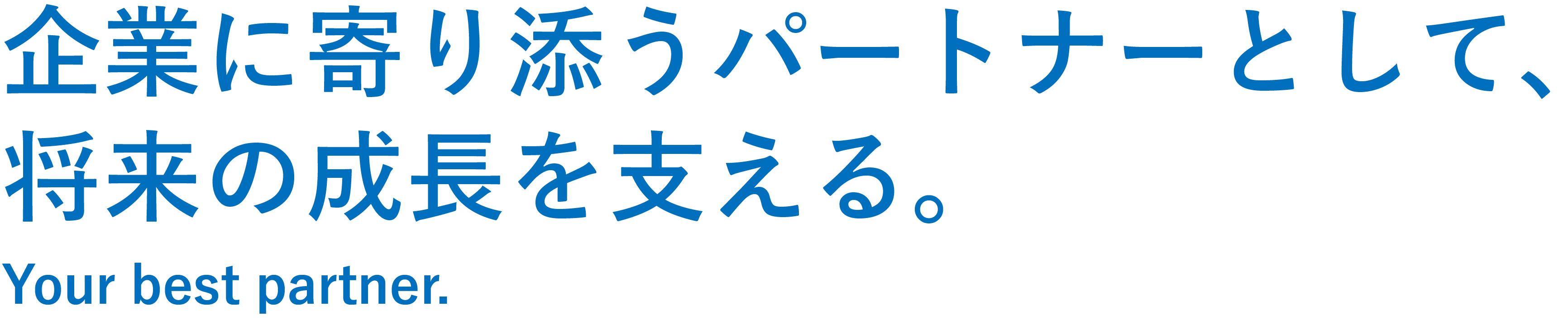 企業に寄り添うパートナーとして、将来の成長を支える。 Your best partner.